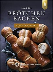 Brotchen backen - einfach perfekt: Mit 99 Rezepten und vielen Stepfotos