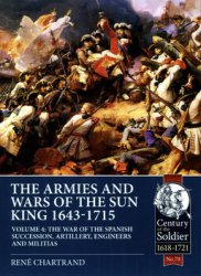 The Armies and Wars of the Sun King 1643-1715 Volume 4 (Century of the Soldier 1618-1721 70)