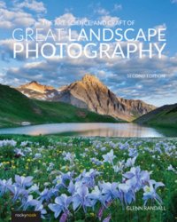 The Art, Science, and Craft of Great Landscape Photography, 2nd Edition