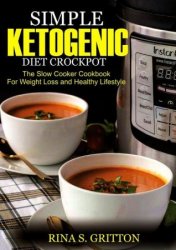 Simple Ketogenic Diet Crock Pot: The Slow Cooker Cookbook for Weight Loss and a Healthy Lifestyle