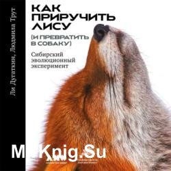 Как приручить лису (и превратить в собаку): Сибирский эволюционный эксперимент (Аудиокнига) 