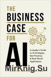 The Business Case for AI: A Leader's Guide to AI Strategies, Best Practices & Real-World Applications
