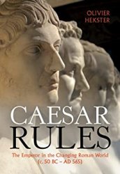 Caesar Rules: The Emperor in the Changing Roman World (c. 50 BC  AD 565)