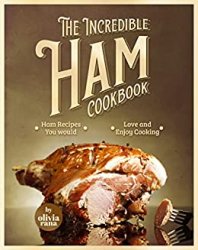 The Incredible Ham Cookbook: Ham Recipes You Would Love and Enjoy Cooking