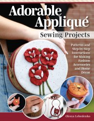 Adorable Applique Sewing Projects: Patterns and Step-by-Step Instructions for Making Fashion Accessories and Home Decor