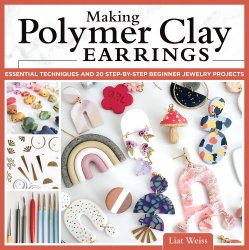 Making Polymer Clay Earrings: Essential Techniques and 20 Step-by-Step Beginner Jewelry Projects