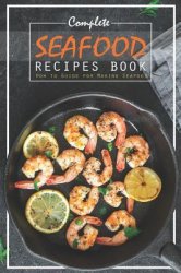 Complete Seafood Recipes Book: How to Guide for Making Seafood