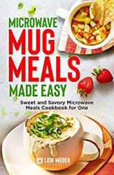 Microwave Mug Meals Made Easy: Sweet and Savory Microwave Meals Cookbook for One