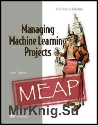 Managing Machine Learning Projects (MEAP v8)
