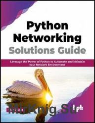 Python Networking Solutions Guide: Leverage the Power of Python to Automate and Maintain your Network Environment