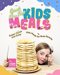 Quick No-Fuss Kids Meals: Super Quick and Easy Kids Meals for Busy Parents