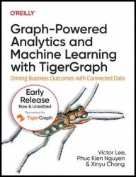 Graph-Powered Analytics and Machine Learning with TigerGraph (9th Early Release)