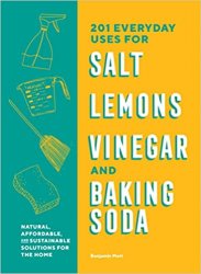 201 Everyday Uses for Salt, Lemons, Vinegar, and Baking Soda: Natural, Affordable, and Sustainable Solutions for the Home