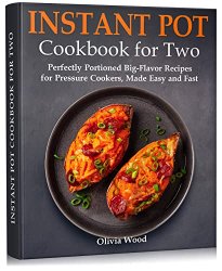 Instant Pot Cookbook for Two: Perfectly Portioned Big-Flavor Recipes for Pressure Cookers, Made Easy and Fast