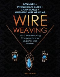 Wire Weaving: Beginner + Intermediate Guide + Chain Maille + Kumihimo Wire Weaving