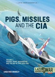 Pigs, Missiles and the CIA Volume 1: Havana, Miami, Washington and the Bay of Pigs 1959-1961 (Latin America@War Series 25)