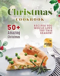 Christmas Cookbook: 50+ Amazing Christmas Recipes You Would Love Try This Season!