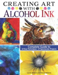 Creating Art with Alcohol Ink: Complete Guide to 12 Easy Techniques, 17 Spectacular Projects (Design Originals)
