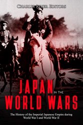 Japan in the World Wars: The History of the Imperial Japanese Empire during World War I and World War II