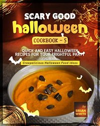 Scary Good Halloween Cookbook: Quick and Easy Halloween Recipes for Your Frightful Party