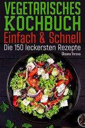 Vegetarisches Kochbuch - Einfach & Schnell: Die 150 leckersten Rezepte