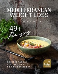 Mediterranean Weight Loss Cookbook: 49+ Amazing Mediterranean Diet Recipes to Try Out Today!