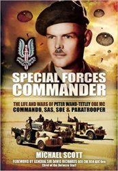 Special Forces Commander: The Life and Wars of Peter Wand-Tetley OBE MC Commando, SAS, SOE and Paratrooper