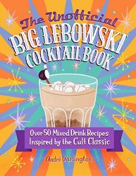 The Unofficial Big Lebowski Cocktail Book: Over 50 Mixed Drink Recipes Inspired by the Cult Classic