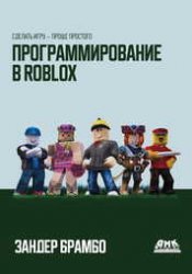 Программирование в Roblox. Сделать игру - проще простого: Создание игр с помощью Roblox Studio и языка программирования Lua от «А» до «Я»