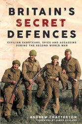 Britain's Secret Defences: Civilian saboteurs, spies and assassins during the Second World War