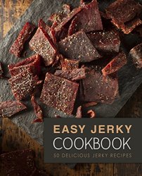 Easy Jerky Cookbook: 50 Delicious Jerky Recipes (2nd Edition)