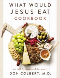 What Would Jesus Eat Cookbook: Eat Well, Feel Great, and Live Longer, Updated Edition