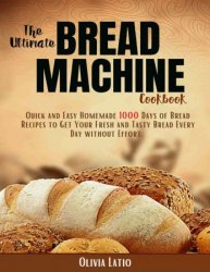 The Ultimate Bread Machine Cookbook Quick And Easy Homemade 1000 Days of Bread Recipes