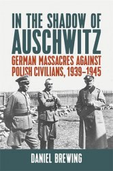 In the Shadow of Auschwitz: German Massacres against Polish Civilians, 19391945