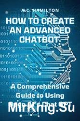 How to Create an Advanced Chatbot: A Comprehensive Guide to Using Open AIs Chat GPT