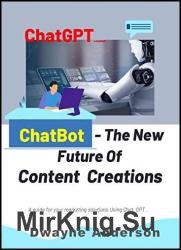 ChatBot and the New Future of Content Creations : A Guide For Your Marketing Solution Using Chat GPT