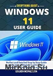 Windows 11 User Guide: Perfect and Detailed Step by Step Guide on the Use of Window 11