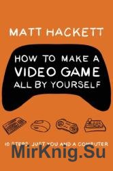 How to Make a Video Game All by Yourself: 10 Steps, Just You and a Computer