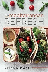 The Mediterranean Refresh: Over 100 Time Tested Delicious and Healthy Recipes For Living Your Best Life!