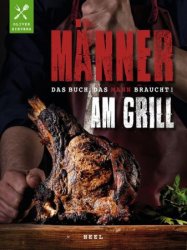 Manner am Grill: Das Buch, das Mann braucht!