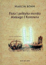 Flota i polityka morska Aleksego I Komnena. Kryzys bizantynskiej floty wojennej w XI wieku i jego przezwycieaenie przez Aleksego I Komnena