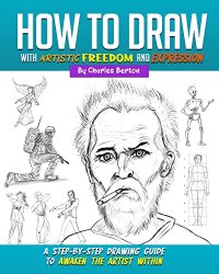How to Draw with Artistic Freedom and Expression: A Step by Step Drawing Guide to Awaken the Artist Within