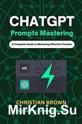 ChatGPT Prompts Mastering: A Guide to Crafting Clear and Effective Prompts - Beginners to Advanced Guide