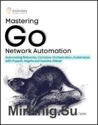 Mastering Go Network Automation: Automating Networks, Container Orchestration, Kubernetes with Puppet, Vegeta and Apache JMeter