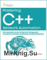 Mastering C++ Network Automation: Run Automation across Configuration Management, Container Orchestration, Kubernetes