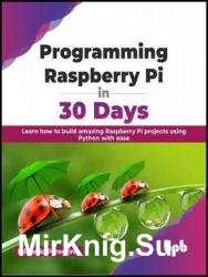 Programming Raspberry Pi in 30 Days: Learn how to build amazing Raspberry Pi projects using Python with ease