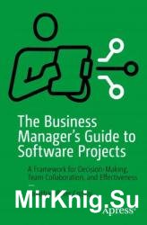 The Business Manager's Guide to Software Projects: A Framework for Decision-Making, Team Collaboration, and Effectiveness