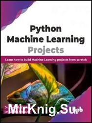 Python Machine Learning Projects: Learn how to build Machine Learning projects from scratch