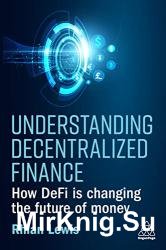 Understanding Decentralized Finance : How Defi Is Changing the Future of Money