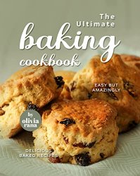 The Ultimate Baking Cookbook: Easy but Amazingly Delicious Baked Recipes